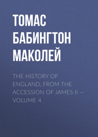 Томас Бабингтон Маколей. The History of England, from the Accession of James II — Volume 4