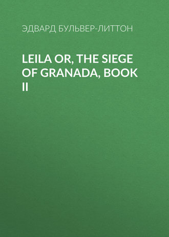 Эдвард Бульвер-Литтон. Leila or, the Siege of Granada, Book II