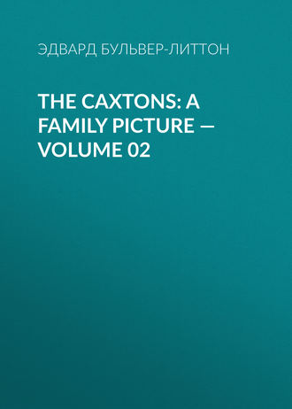 Эдвард Бульвер-Литтон. The Caxtons: A Family Picture — Volume 02