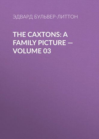 Эдвард Бульвер-Литтон. The Caxtons: A Family Picture — Volume 03