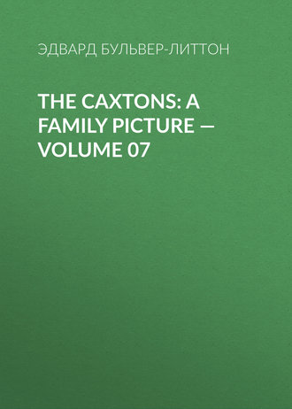 Эдвард Бульвер-Литтон. The Caxtons: A Family Picture – Volume 07