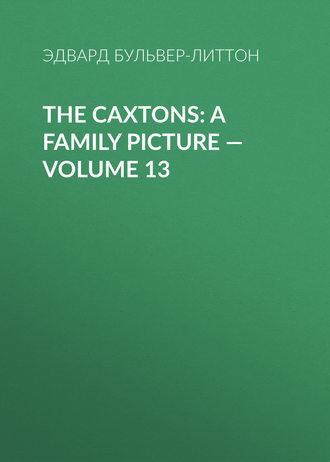 Эдвард Бульвер-Литтон. The Caxtons: A Family Picture — Volume 13