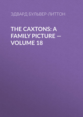 Эдвард Бульвер-Литтон. The Caxtons: A Family Picture — Volume 18