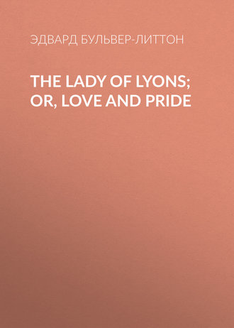 Эдвард Бульвер-Литтон. The Lady of Lyons; Or, Love and Pride