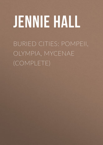 Buried Cities: Pompeii, Olympia, Mycenae (Complete). Jennie Hall