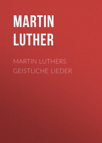 Martin Luthers Geistliche Lieder. Martin Luther