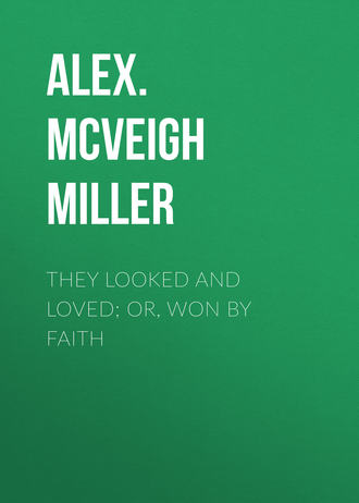 Alex. McVeigh Miller. They Looked and Loved; Or, Won by Faith