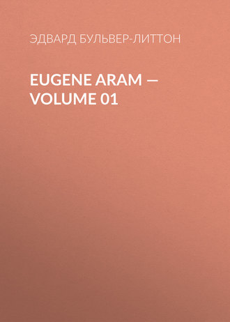Эдвард Бульвер-Литтон. Eugene Aram — Volume 01