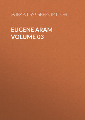 Эдвард Бульвер-Литтон. Eugene Aram – Volume 03