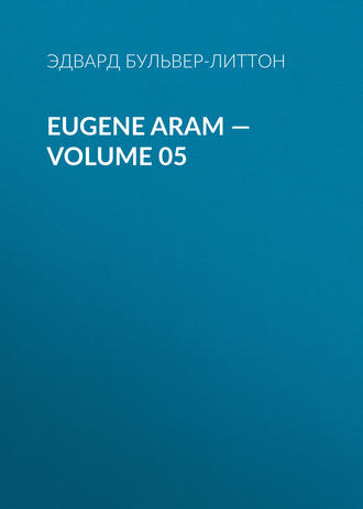 Эдвард Бульвер-Литтон. Eugene Aram — Volume 05