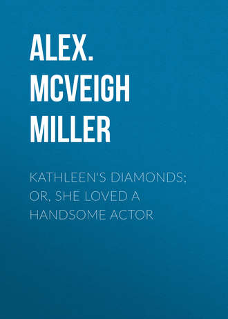 Kathleen's Diamonds; or, She Loved a Handsome Actor. Alex. McVeigh Miller