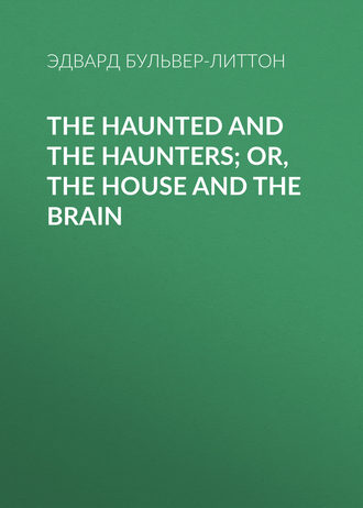 Эдвард Бульвер-Литтон. The Haunted and the Haunters; Or, The House and the Brain