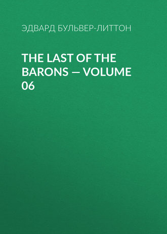 Эдвард Бульвер-Литтон. The Last of the Barons — Volume 06