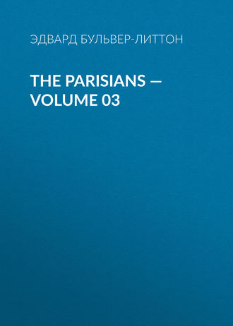 Эдвард Бульвер-Литтон. The Parisians — Volume 03