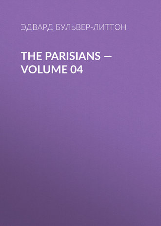 Эдвард Бульвер-Литтон. The Parisians — Volume 04