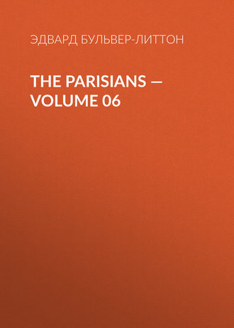 Эдвард Бульвер-Литтон. The Parisians — Volume 06