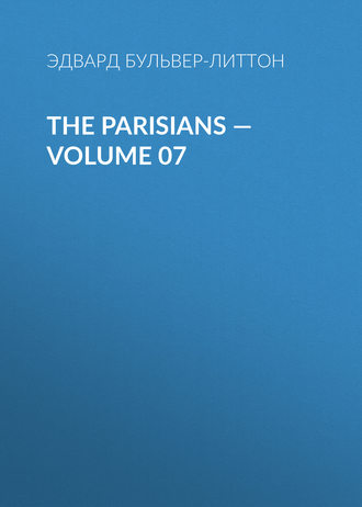 Эдвард Бульвер-Литтон. The Parisians — Volume 07