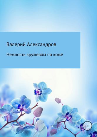 Валерий Александров. Нежность кружевом по коже