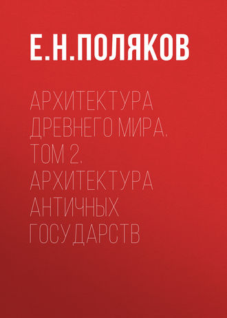 Архитектура Древнего мира. Том 2. Архитектура античных государств. Е. Н. Поляков