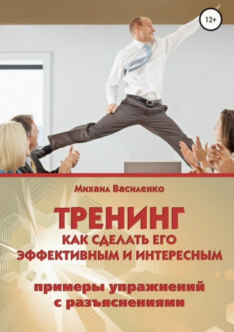 Тренинг. Как сделать его эффективным и интересным. Михаил Александрович Василенко