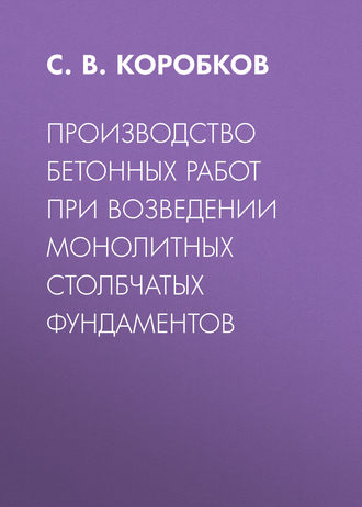 Производство бетонных работ при возведении монолитных столбчатых фундаментов. С. В. Коробков