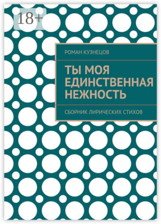 Ты моя единственная нежность. Сборник лирических стихов. Роман Кузнецов