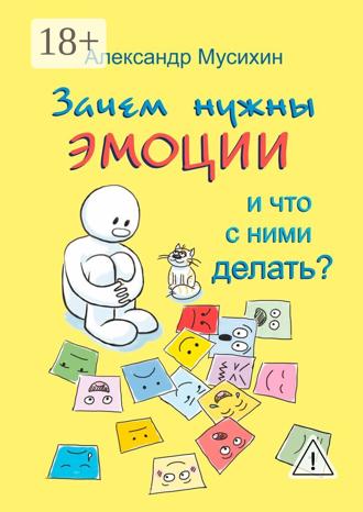 Зачем нужны эмоции и что с ними делать? Как сделать эмоции и чувства своими друзьями. Александр Мусихин