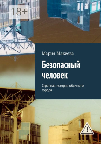Безопасный человек. Странная история обычного города. Мария Макеева