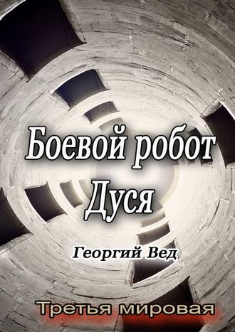 Георгий Вед. Боевой робот Дуся. Третья мировая