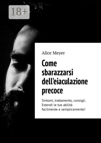 Alice Meyer. Come sbarazzarsi dell’eiaculazione precoce. Sintomi, trattamento, consigli. Estendi le tue abilità facilmente e semplicemente!