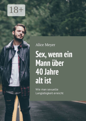 Sex, wenn ein Mann über 40 Jahre alt ist. Wie man sexuelle Langlebigkeit erreicht. Alice Meyer