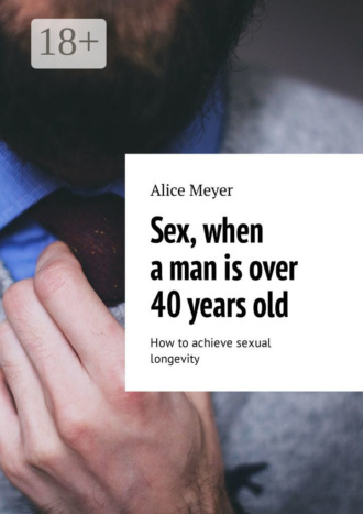 Sex, when a man is over 40 years old. How to achieve sexual longevity. Alice Meyer