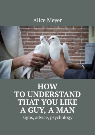 How to understand that you like a guy, a man. Signs, advice, psychology. 