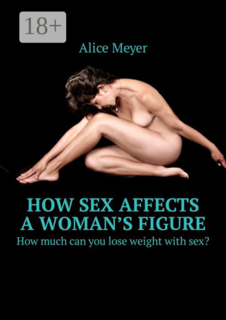 How sex affects a woman’s figure. How much can you lose weight with sex?. Alice Meyer