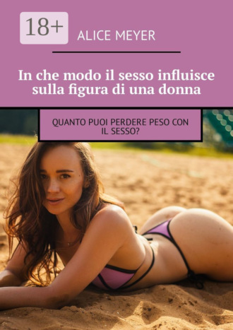 In che modo il sesso influisce sulla figura di una donna. Quanto puoi perdere peso con il sesso?. Alice Meyer