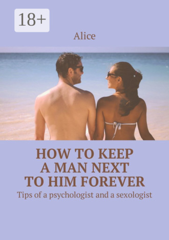 How to keep a man next to him forever. Tips of a psychologist and a sexologist. Alice