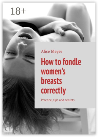 How to fondle women’s breasts correctly. Practice, tips and secrets. Alice Meyer