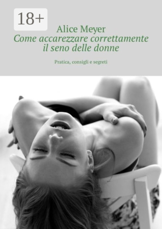 Alice Meyer. Come accarezzare correttamente il seno delle donne. Pratica, consigli e segreti