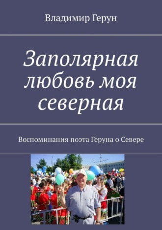 Заполярная любовь моя северная. Воспоминания поэта Геруна о Севере. 