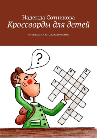 Кроссворды для детей. С загадками и головоломками. Надежда Анатольевна Сотникова