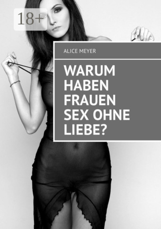 Alice Meyer. Warum haben Frauen Sex ohne Liebe?