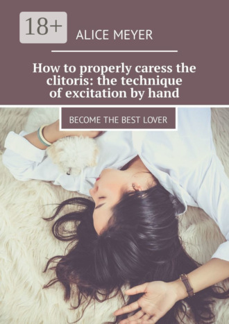 How to properly caress the clitoris: the technique of excitation by hand. Become the best lover. 