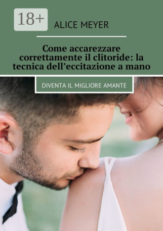 Come accarezzare correttamente il clitoride: la tecnica dell’eccitazione a mano. Diventa il migliore amante. 