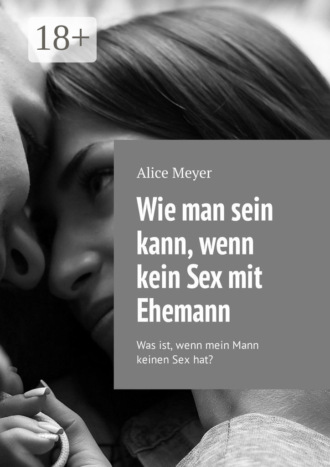 Wie man sein kann, wenn kein Sex mit Ehemann. Was ist, wenn mein Mann keinen Sex hat?. Alice Meyer