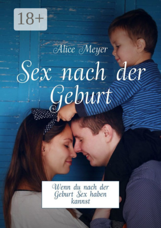 Sex nach der Geburt. Wenn du nach der Geburt Sex haben kannst. Alice Meyer