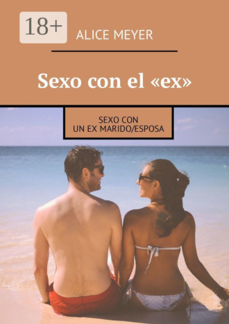 Alice Meyer. Sexo con el «ex». Sexo con un ex marido/esposa
