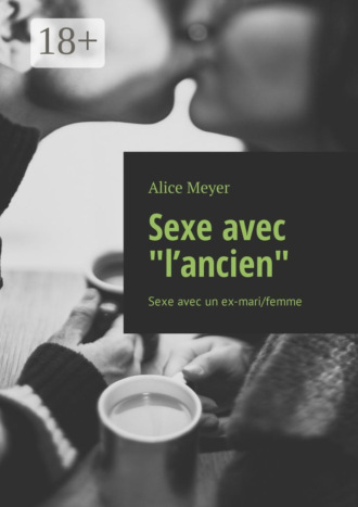 Alice Meyer. Sexe avec «l’ancien». Sexe avec un ex-mari/femme