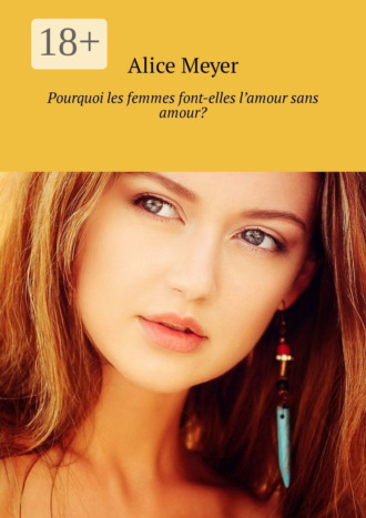 Alice Meyer. Pourquoi les femmes font-elles l’amour sans amour?
