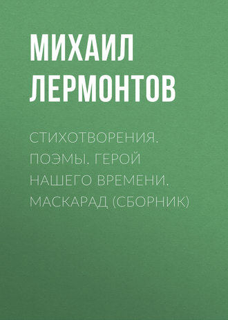 Стихотворения. Поэмы. Герой нашего времени. Маскарад (сборник). 