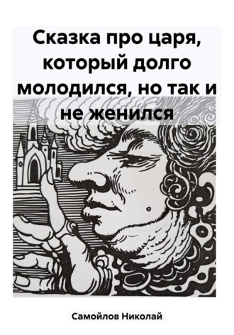 Николай Николаевич Самойлов. Сказка про царя, который долго молодился, но так и не женился